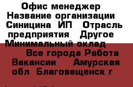 Офис-менеджер › Название организации ­ Синицина, ИП › Отрасль предприятия ­ Другое › Минимальный оклад ­ 17 490 - Все города Работа » Вакансии   . Амурская обл.,Благовещенск г.